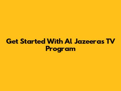 Get Started With Al Jazeera's TV Program