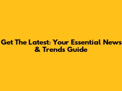 Get The Latest: Your Essential News & Trends Guide