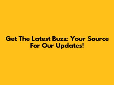 Get The Latest Buzz: Your Source For Our Updates!