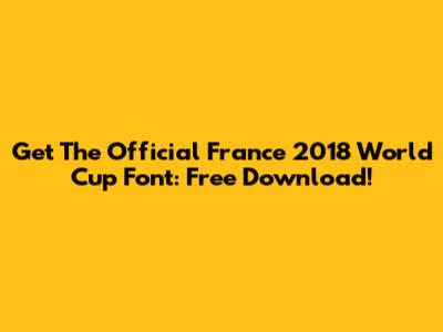 Get The Official France 2018 World Cup Font: Free Download!