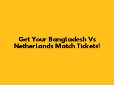 Get Your Bangladesh Vs Netherlands Match Tickets!