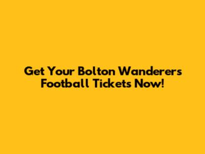 Get Your Bolton Wanderers Football Tickets Now!