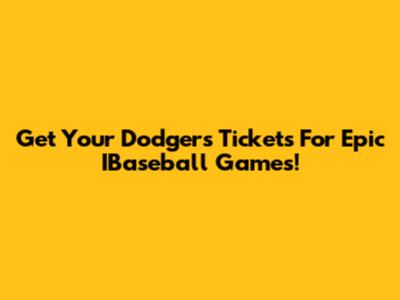 Get Your Dodgers Tickets For Epic IBaseball Games!