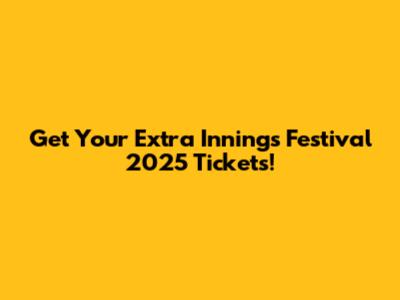 Get Your Extra Innings Festival 2025 Tickets!
