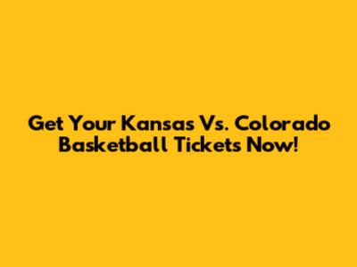 Get Your Kansas Vs. Colorado Basketball Tickets Now!