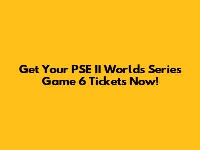 Get Your PSE II Worlds Series Game 6 Tickets Now!