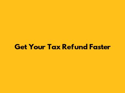 Get Your Tax Refund Faster
