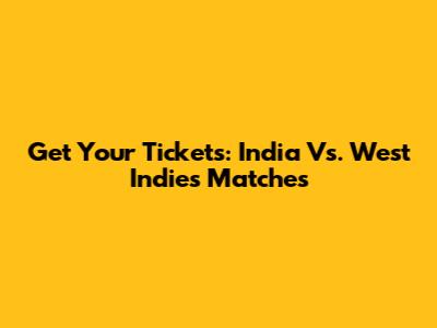 Get Your Tickets: India Vs. West Indies Matches