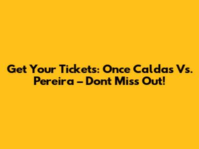 Get Your Tickets: Once Caldas Vs. Pereira – Don't Miss Out!