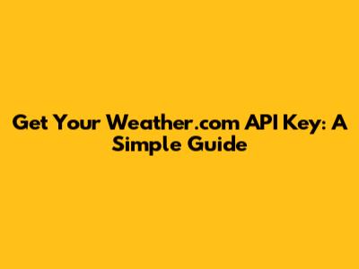 Get Your Weather.com API Key: A Simple Guide