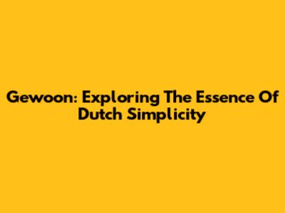 Gewoon: Exploring The Essence Of Dutch Simplicity