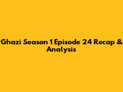 Ghazi Season 1 Episode 24 Recap & Analysis