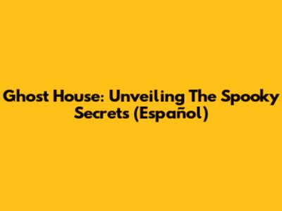 Ghost House: Unveiling The Spooky Secrets (Español)