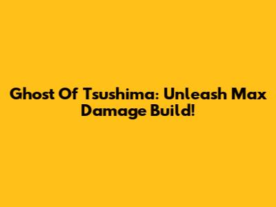Ghost Of Tsushima: Unleash Max Damage Build!