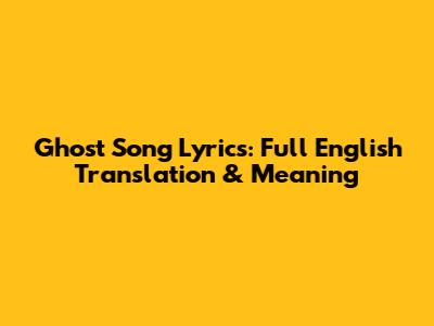 Ghost Song Lyrics: Full English Translation & Meaning