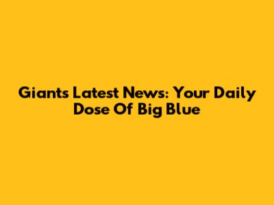 Giants Latest News: Your Daily Dose Of Big Blue