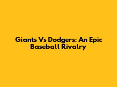 Giants Vs Dodgers: An Epic Baseball Rivalry