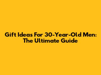 Gift Ideas For 30-Year-Old Men: The Ultimate Guide