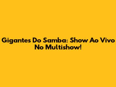 Gigantes Do Samba: Show Ao Vivo No Multishow!
