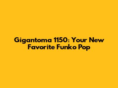 Gigantoma 1150: Your New Favorite Funko Pop