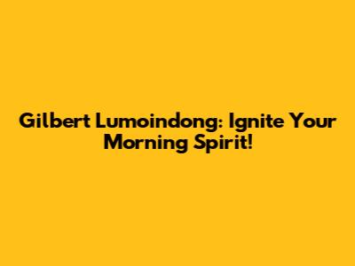 Gilbert Lumoindong: Ignite Your Morning Spirit!