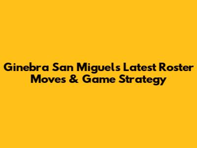 Ginebra San Miguel's Latest Roster Moves & Game Strategy