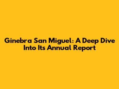 Ginebra San Miguel: A Deep Dive Into Its Annual Report