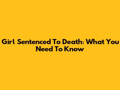 Girl Sentenced To Death: What You Need To Know