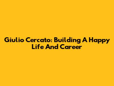 Giulio Cercato: Building A Happy Life And Career