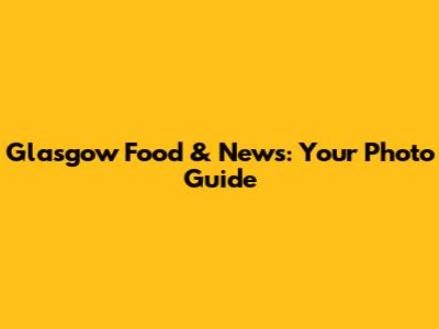 Glasgow Food & News: Your Photo Guide