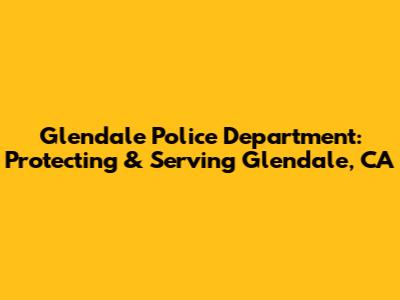 Glendale Police Department: Protecting & Serving Glendale, CA