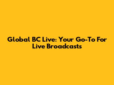Global BC Live: Your Go-To For Live Broadcasts