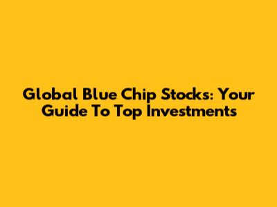 Global Blue Chip Stocks: Your Guide To Top Investments