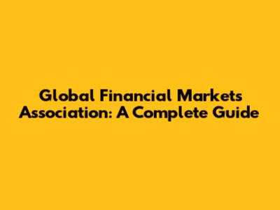 Global Financial Markets Association: A Complete Guide