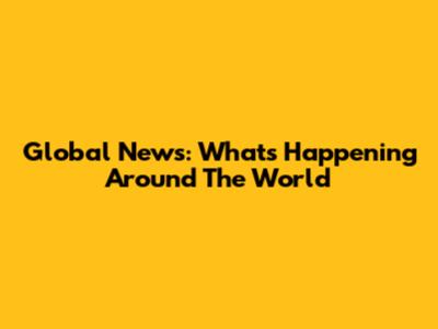 Global News: What's Happening Around The World