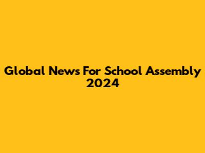 Global News For School Assembly 2024