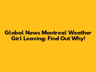 Global News Montreal Weather Girl Leaving: Find Out Why!