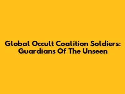 Global Occult Coalition Soldiers: Guardians Of The Unseen
