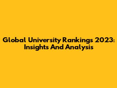 Global University Rankings 2023: Insights And Analysis