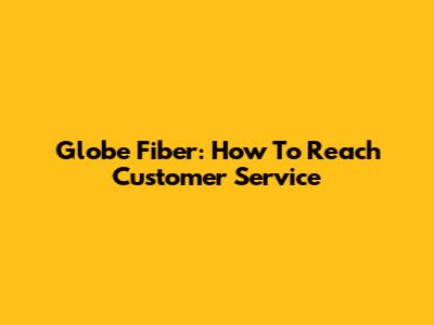 Globe Fiber: How To Reach Customer Service