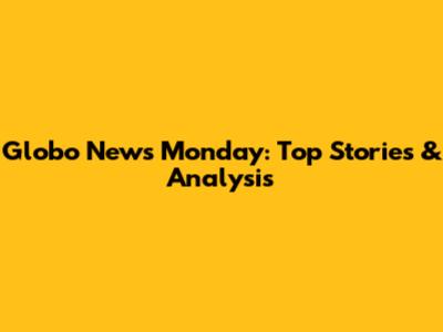 Globo News Monday: Top Stories & Analysis