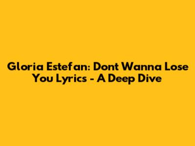 Gloria Estefan: Don't Wanna Lose You Lyrics - A Deep Dive