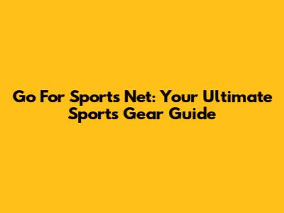 Go For Sports Net: Your Ultimate Sports Gear Guide