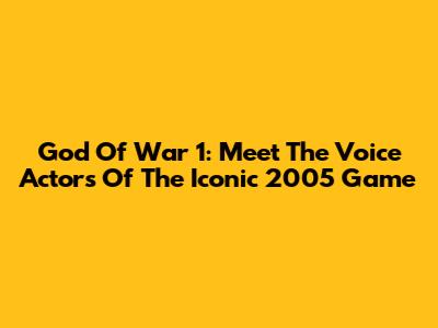 God Of War 1: Meet The Voice Actors Of The Iconic 2005 Game