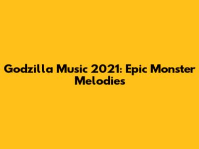 Godzilla Music 2021: Epic Monster Melodies