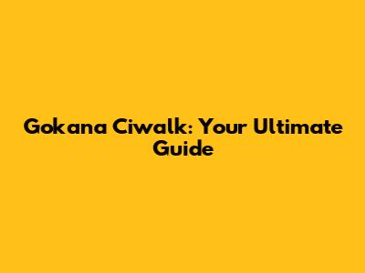 Gokana Ciwalk: Your Ultimate Guide