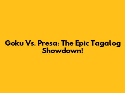 Goku Vs. Presa: The Epic Tagalog Showdown!