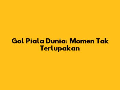 Gol Piala Dunia: Momen Tak Terlupakan
