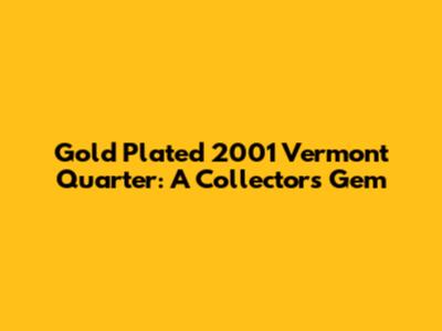 Gold Plated 2001 Vermont Quarter: A Collector's Gem
