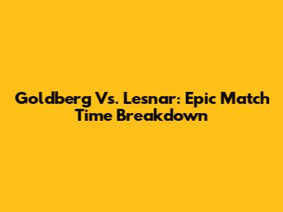 Goldberg Vs. Lesnar: Epic Match Time Breakdown
